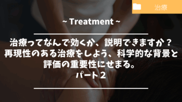 治療ってなんで効くか、説明できますか？再現性のある治療をしよう、科学的な背景と評価の重要性にせまる。パート２